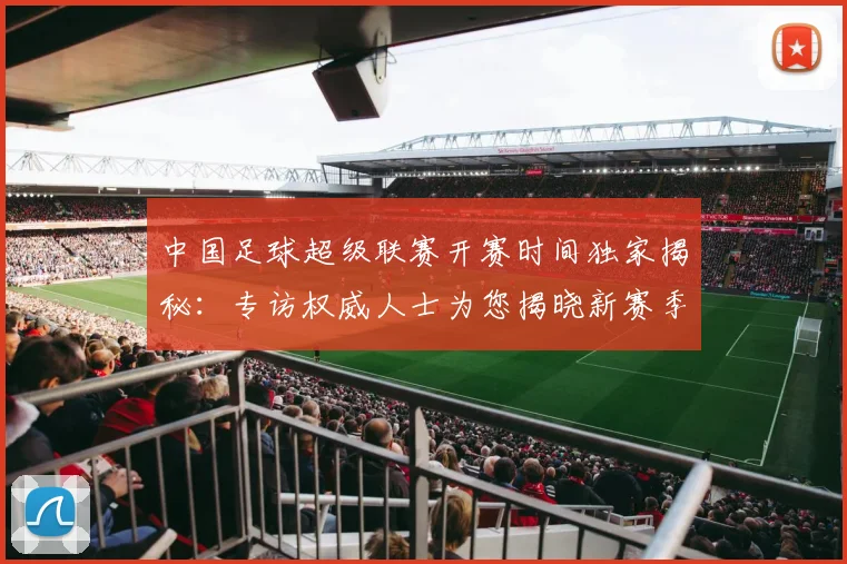 中国足球超级联赛开赛时间独家揭秘：专访权威人士为您揭晓新赛季日程
