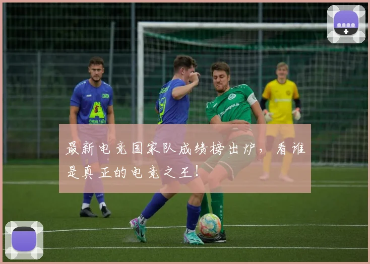 最新电竞国家队成绩榜出炉，看谁是真正的电竞之王！