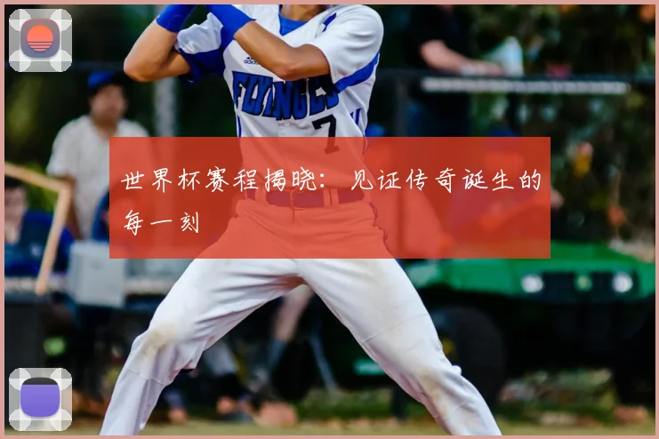 世界杯赛程揭晓：见证传奇诞生的每一刻