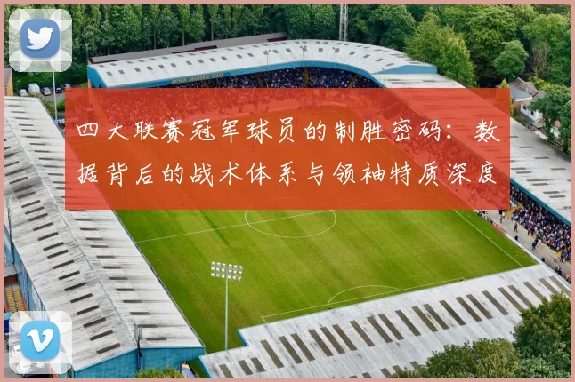 四大联赛冠军球员的制胜密码：数据背后的战术体系与领袖特质深度解析