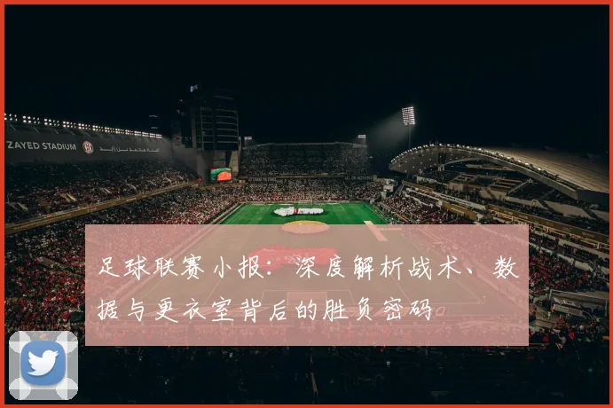 足球联赛小报：深度解析战术、数据与更衣室背后的胜负密码