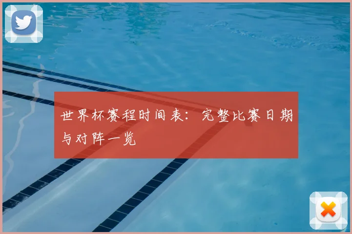 世界杯赛程时间表：完整比赛日期与对阵一览