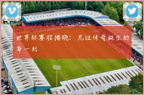 世界杯赛程揭晓：见证传奇诞生的每一刻