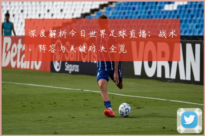 深度解析今日世界足球直播：战术、阵容与关键对决全览