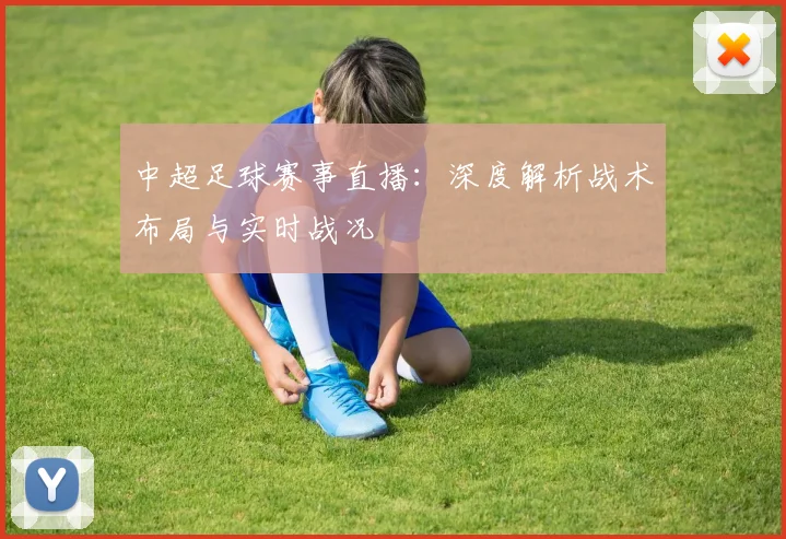 中超足球赛事直播：深度解析战术布局与实时战况